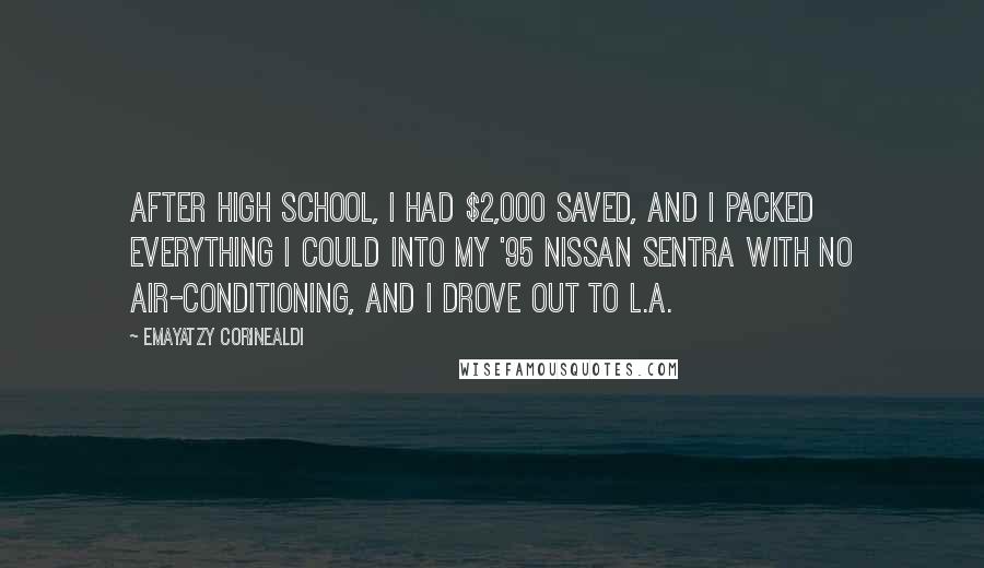 Emayatzy Corinealdi Quotes: After high school, I had $2,000 saved, and I packed everything I could into my '95 Nissan Sentra with no air-conditioning, and I drove out to L.A.