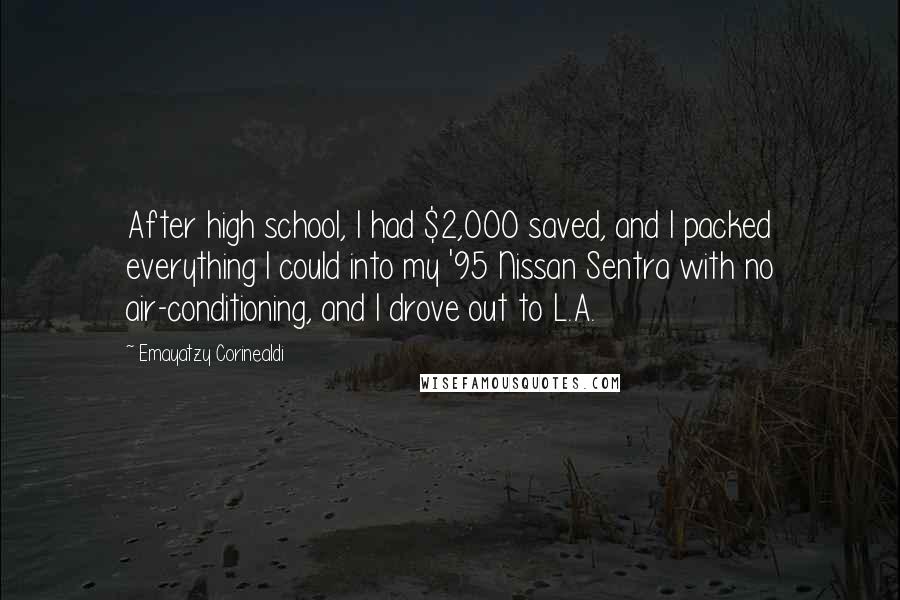 Emayatzy Corinealdi Quotes: After high school, I had $2,000 saved, and I packed everything I could into my '95 Nissan Sentra with no air-conditioning, and I drove out to L.A.