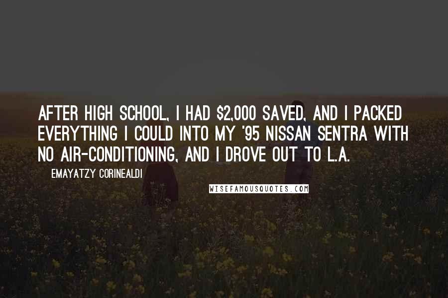 Emayatzy Corinealdi Quotes: After high school, I had $2,000 saved, and I packed everything I could into my '95 Nissan Sentra with no air-conditioning, and I drove out to L.A.