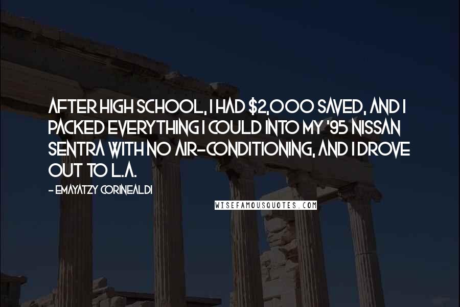 Emayatzy Corinealdi Quotes: After high school, I had $2,000 saved, and I packed everything I could into my '95 Nissan Sentra with no air-conditioning, and I drove out to L.A.