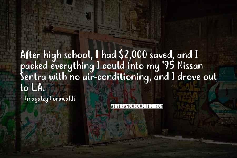 Emayatzy Corinealdi Quotes: After high school, I had $2,000 saved, and I packed everything I could into my '95 Nissan Sentra with no air-conditioning, and I drove out to L.A.