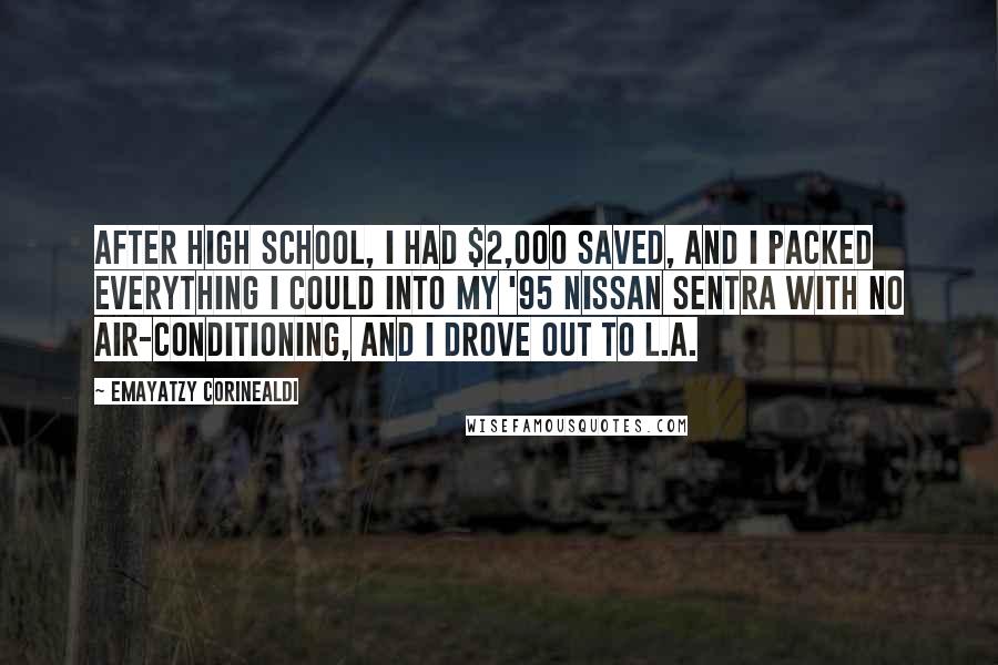 Emayatzy Corinealdi Quotes: After high school, I had $2,000 saved, and I packed everything I could into my '95 Nissan Sentra with no air-conditioning, and I drove out to L.A.