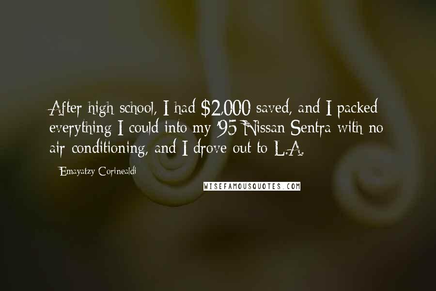 Emayatzy Corinealdi Quotes: After high school, I had $2,000 saved, and I packed everything I could into my '95 Nissan Sentra with no air-conditioning, and I drove out to L.A.