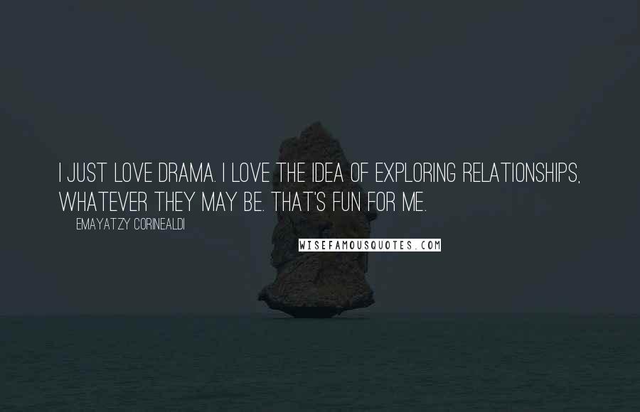 Emayatzy Corinealdi Quotes: I just love drama. I love the idea of exploring relationships, whatever they may be. That's fun for me.