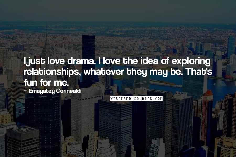 Emayatzy Corinealdi Quotes: I just love drama. I love the idea of exploring relationships, whatever they may be. That's fun for me.