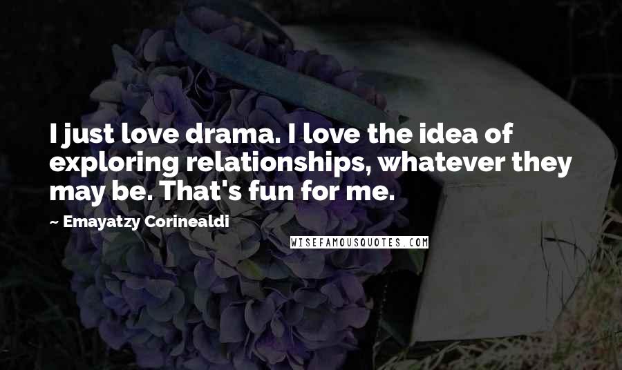 Emayatzy Corinealdi Quotes: I just love drama. I love the idea of exploring relationships, whatever they may be. That's fun for me.