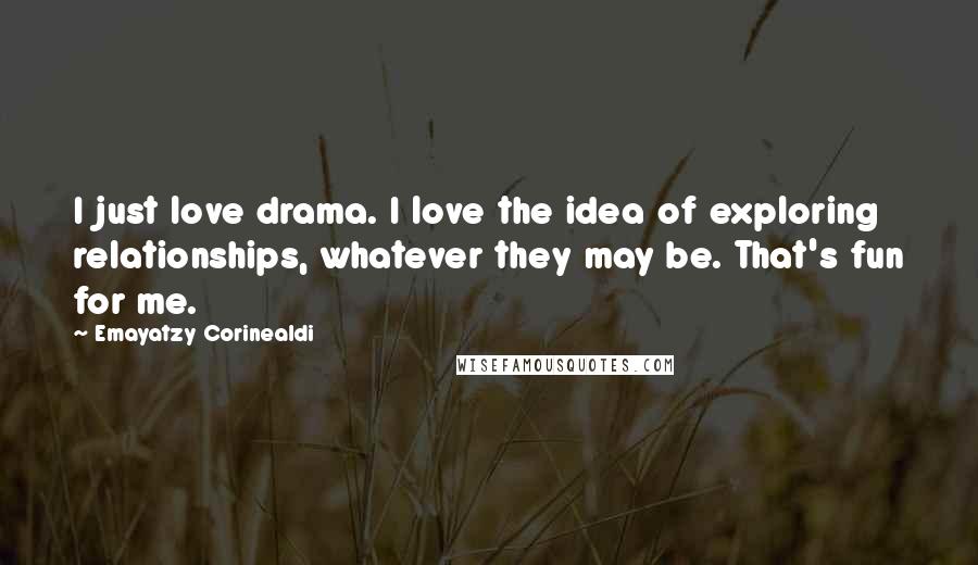 Emayatzy Corinealdi Quotes: I just love drama. I love the idea of exploring relationships, whatever they may be. That's fun for me.