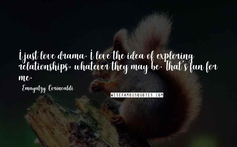 Emayatzy Corinealdi Quotes: I just love drama. I love the idea of exploring relationships, whatever they may be. That's fun for me.