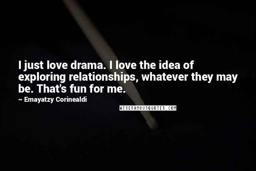 Emayatzy Corinealdi Quotes: I just love drama. I love the idea of exploring relationships, whatever they may be. That's fun for me.
