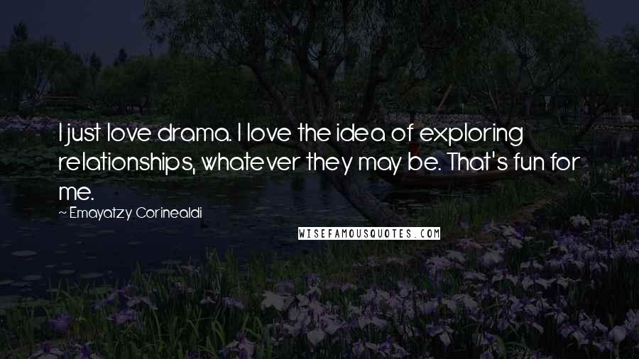 Emayatzy Corinealdi Quotes: I just love drama. I love the idea of exploring relationships, whatever they may be. That's fun for me.