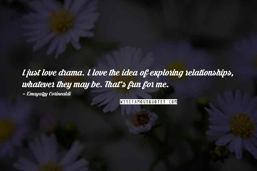 Emayatzy Corinealdi Quotes: I just love drama. I love the idea of exploring relationships, whatever they may be. That's fun for me.