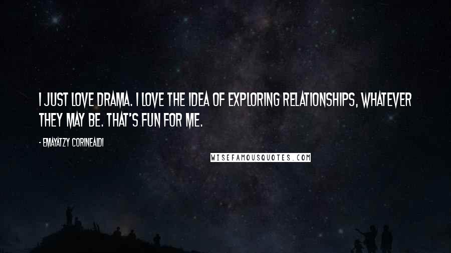 Emayatzy Corinealdi Quotes: I just love drama. I love the idea of exploring relationships, whatever they may be. That's fun for me.