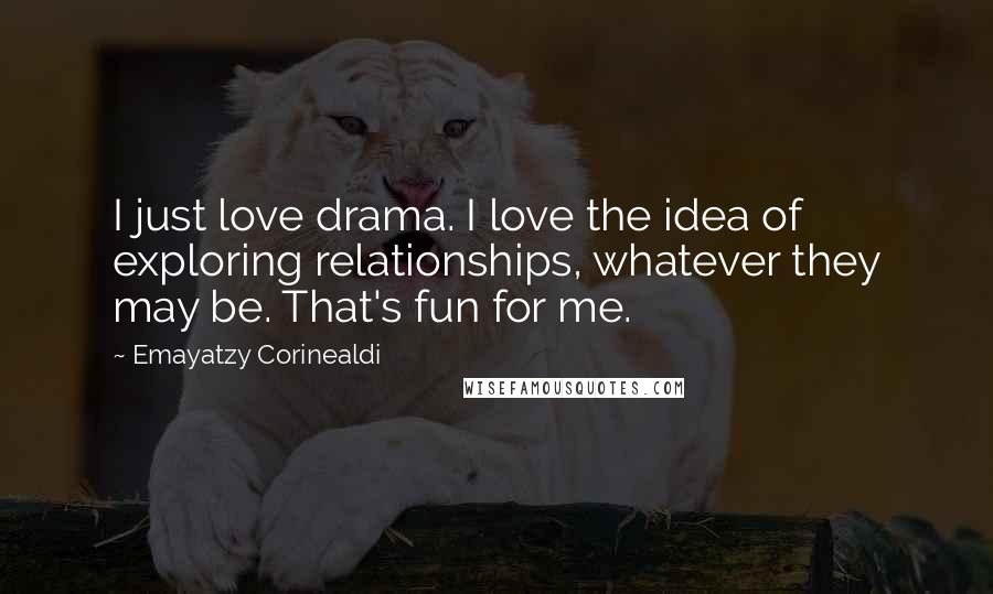 Emayatzy Corinealdi Quotes: I just love drama. I love the idea of exploring relationships, whatever they may be. That's fun for me.