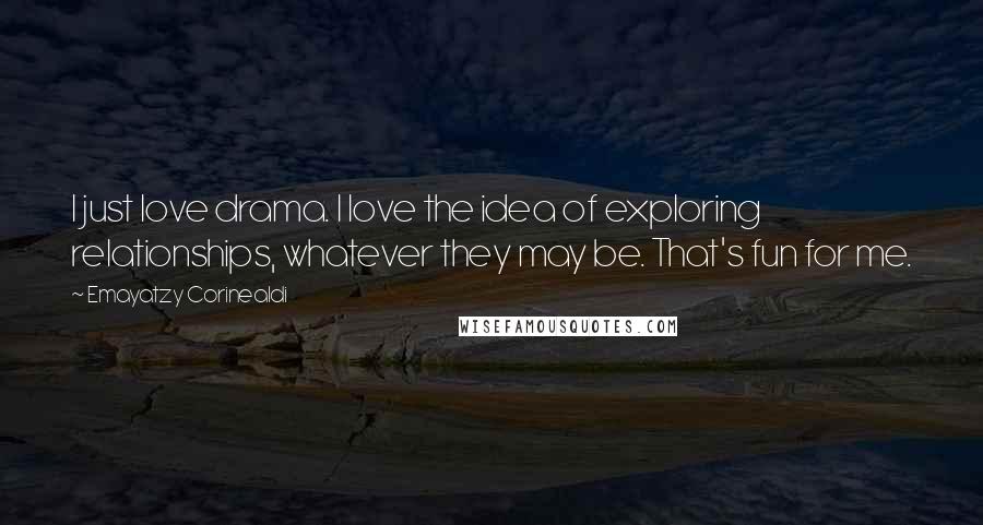Emayatzy Corinealdi Quotes: I just love drama. I love the idea of exploring relationships, whatever they may be. That's fun for me.