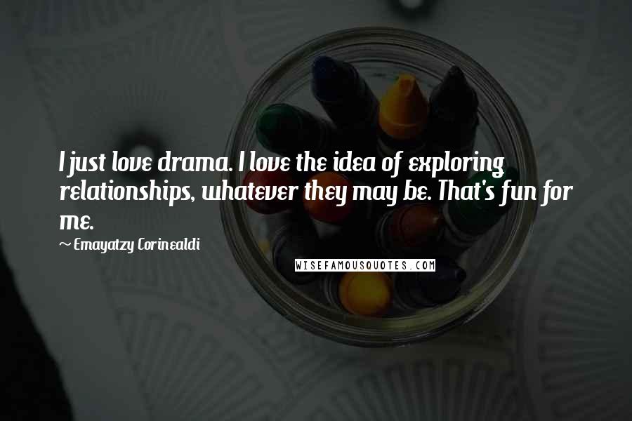 Emayatzy Corinealdi Quotes: I just love drama. I love the idea of exploring relationships, whatever they may be. That's fun for me.