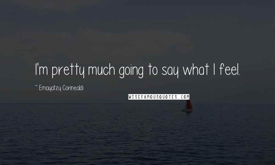 Emayatzy Corinealdi Quotes: I'm pretty much going to say what I feel.