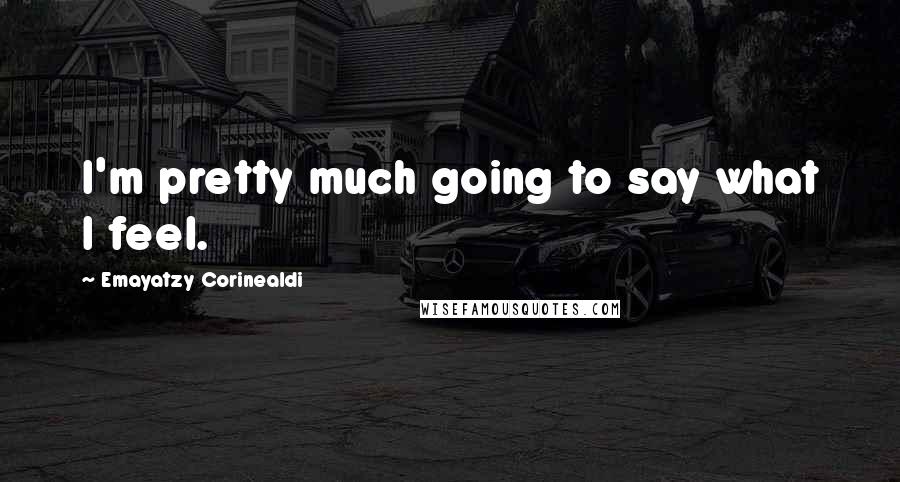 Emayatzy Corinealdi Quotes: I'm pretty much going to say what I feel.