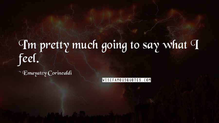 Emayatzy Corinealdi Quotes: I'm pretty much going to say what I feel.