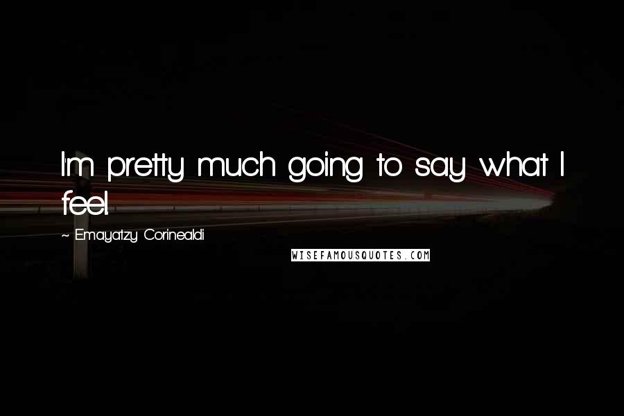 Emayatzy Corinealdi Quotes: I'm pretty much going to say what I feel.