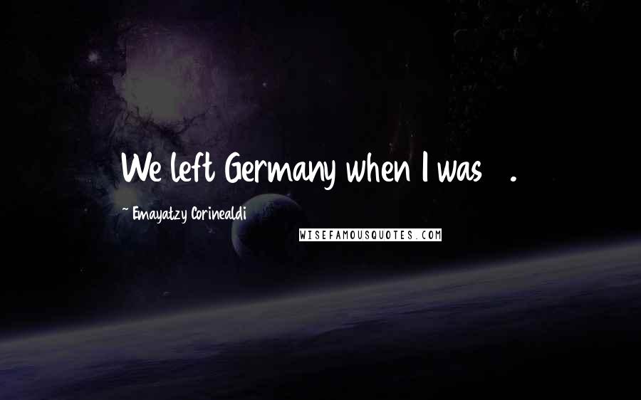 Emayatzy Corinealdi Quotes: We left Germany when I was 11.