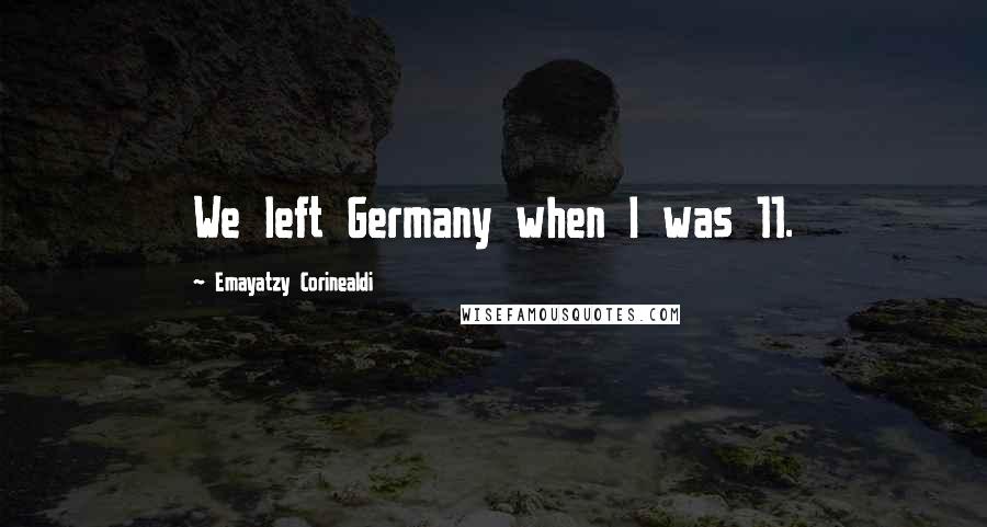 Emayatzy Corinealdi Quotes: We left Germany when I was 11.