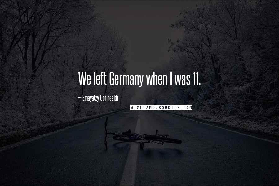 Emayatzy Corinealdi Quotes: We left Germany when I was 11.