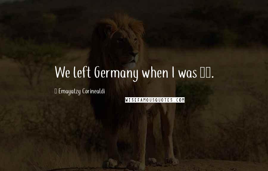 Emayatzy Corinealdi Quotes: We left Germany when I was 11.