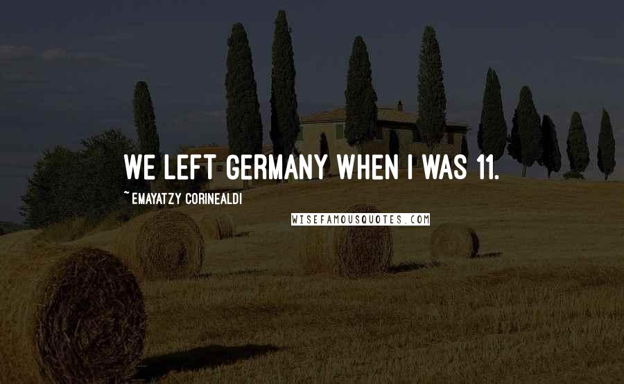 Emayatzy Corinealdi Quotes: We left Germany when I was 11.