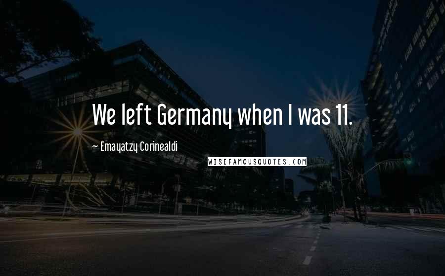 Emayatzy Corinealdi Quotes: We left Germany when I was 11.