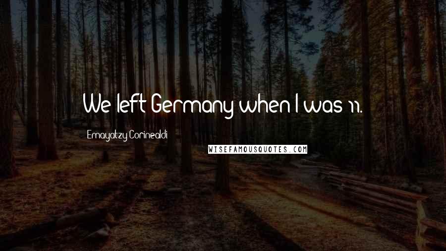 Emayatzy Corinealdi Quotes: We left Germany when I was 11.