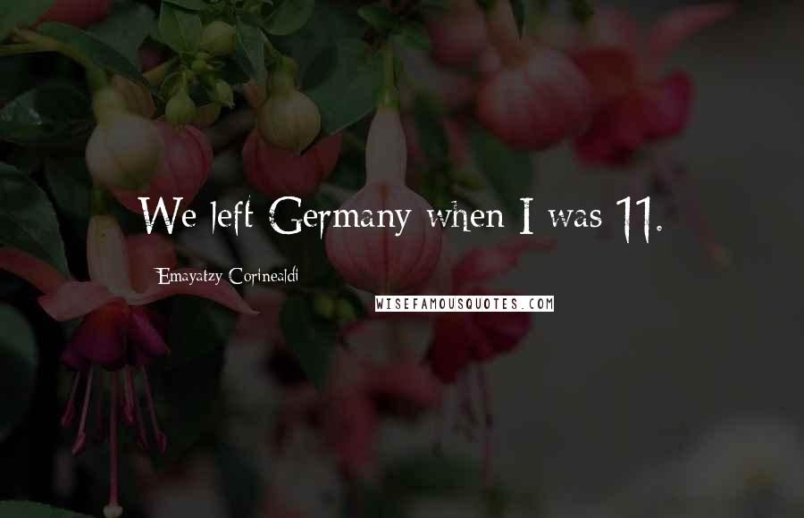 Emayatzy Corinealdi Quotes: We left Germany when I was 11.