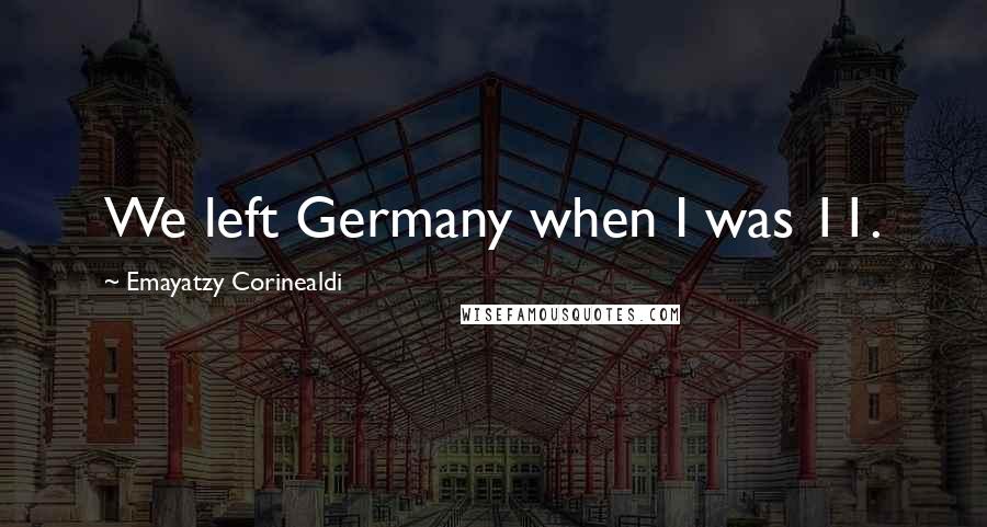 Emayatzy Corinealdi Quotes: We left Germany when I was 11.