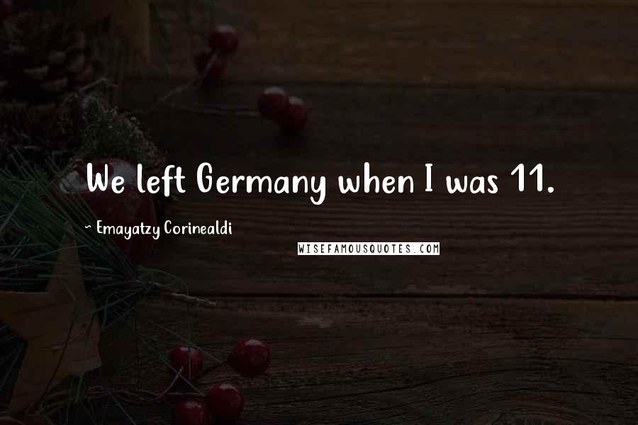 Emayatzy Corinealdi Quotes: We left Germany when I was 11.