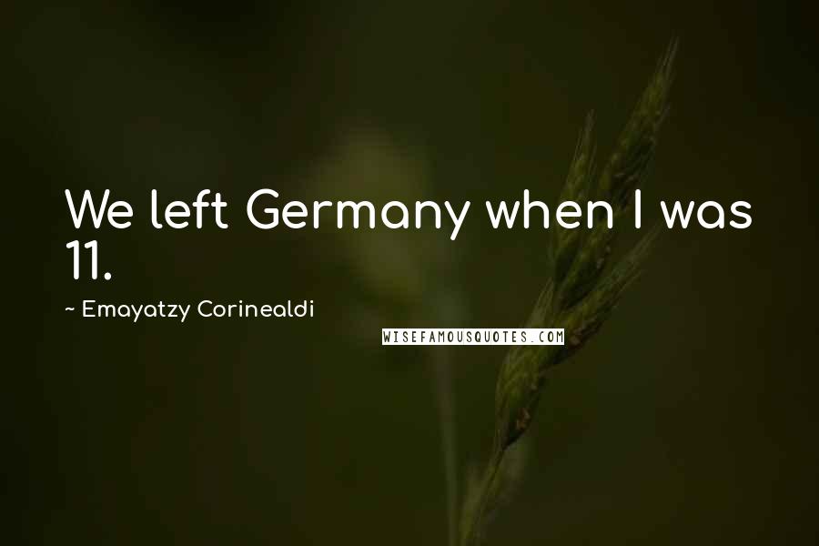 Emayatzy Corinealdi Quotes: We left Germany when I was 11.