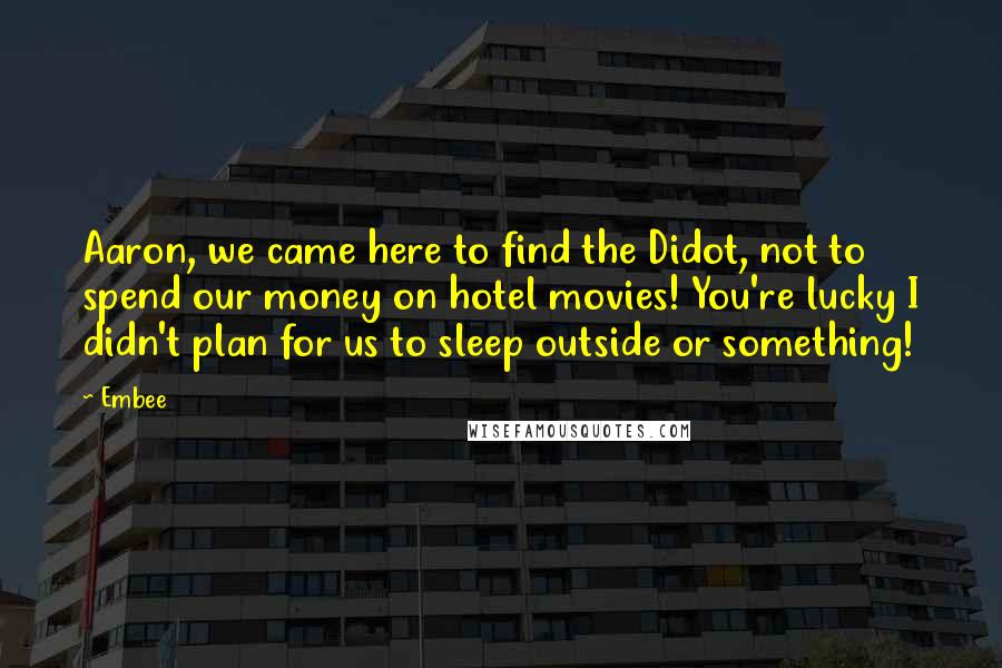 Embee Quotes: Aaron, we came here to find the Didot, not to spend our money on hotel movies! You're lucky I didn't plan for us to sleep outside or something!