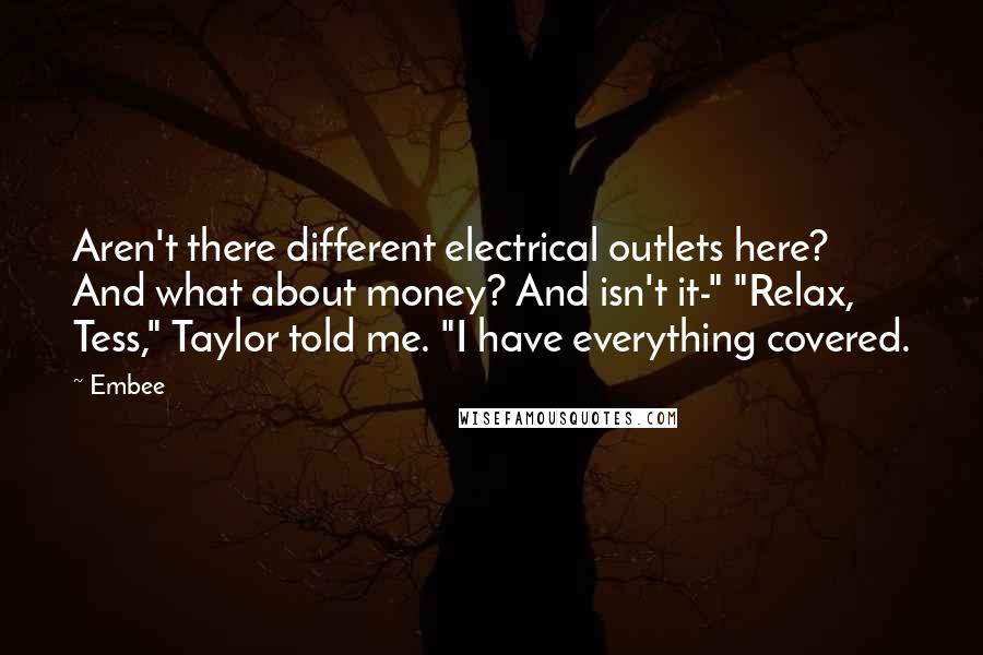 Embee Quotes: Aren't there different electrical outlets here? And what about money? And isn't it-" "Relax, Tess," Taylor told me. "I have everything covered.