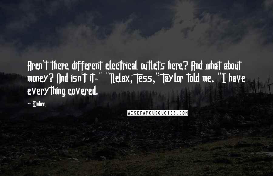 Embee Quotes: Aren't there different electrical outlets here? And what about money? And isn't it-" "Relax, Tess," Taylor told me. "I have everything covered.