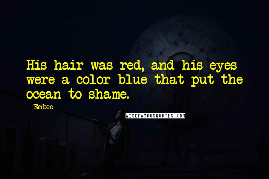 Embee Quotes: His hair was red, and his eyes were a color blue that put the ocean to shame.