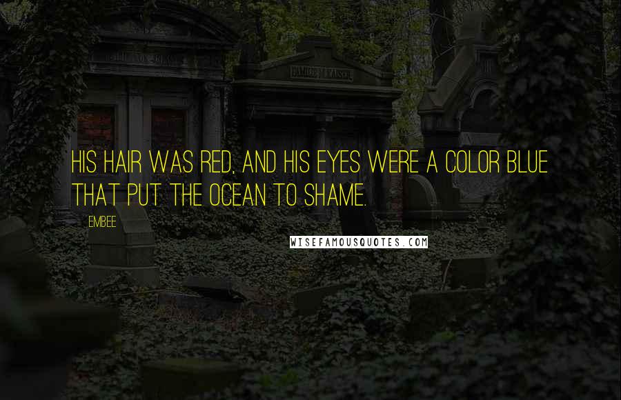 Embee Quotes: His hair was red, and his eyes were a color blue that put the ocean to shame.