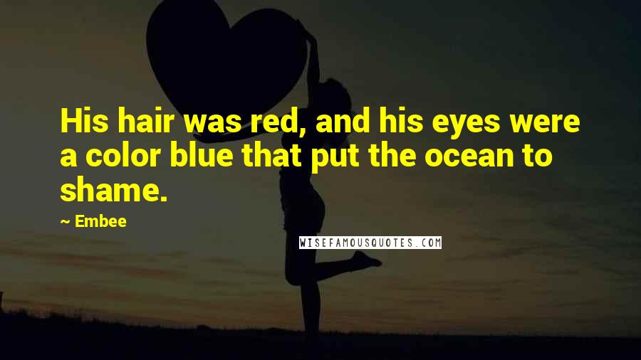 Embee Quotes: His hair was red, and his eyes were a color blue that put the ocean to shame.