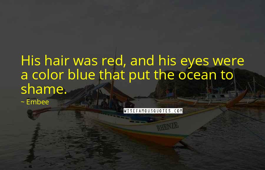 Embee Quotes: His hair was red, and his eyes were a color blue that put the ocean to shame.