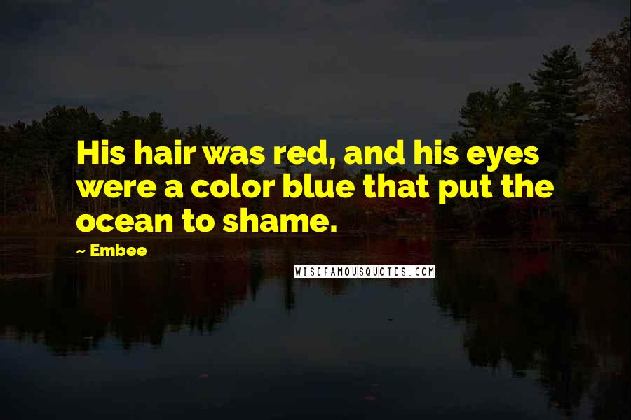 Embee Quotes: His hair was red, and his eyes were a color blue that put the ocean to shame.