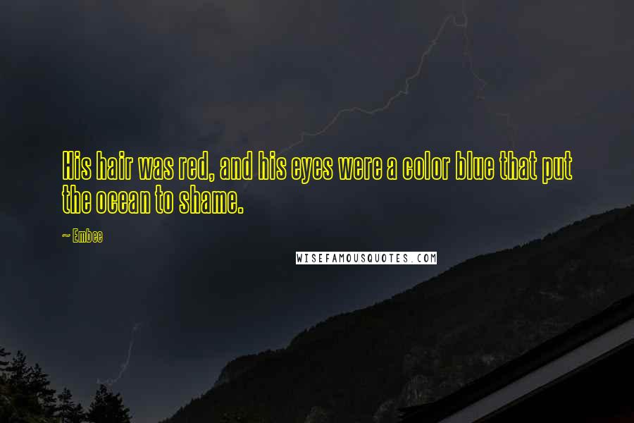 Embee Quotes: His hair was red, and his eyes were a color blue that put the ocean to shame.