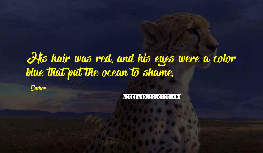 Embee Quotes: His hair was red, and his eyes were a color blue that put the ocean to shame.