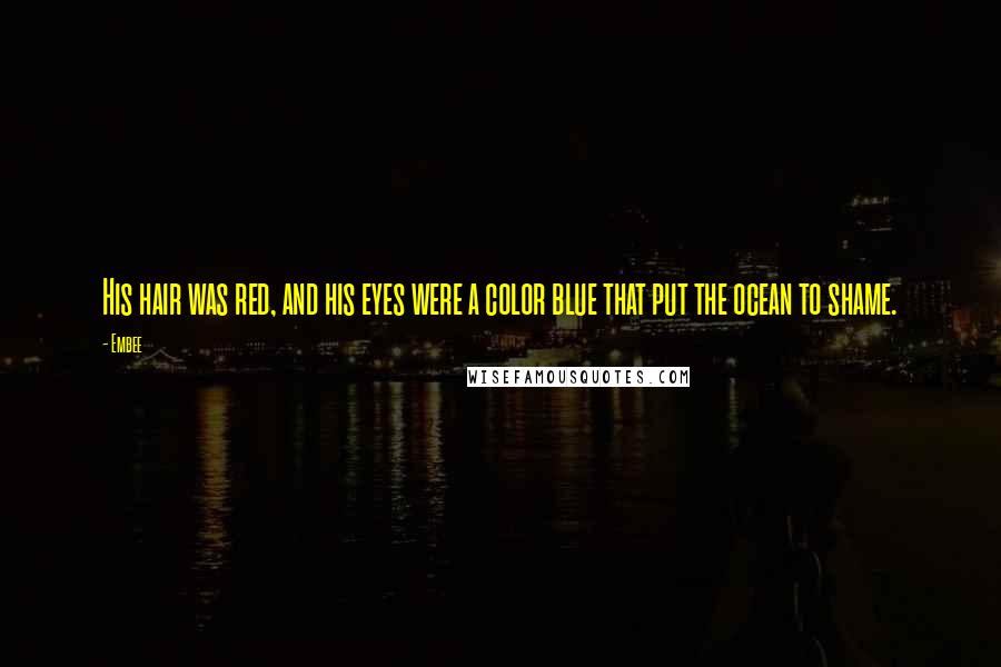 Embee Quotes: His hair was red, and his eyes were a color blue that put the ocean to shame.