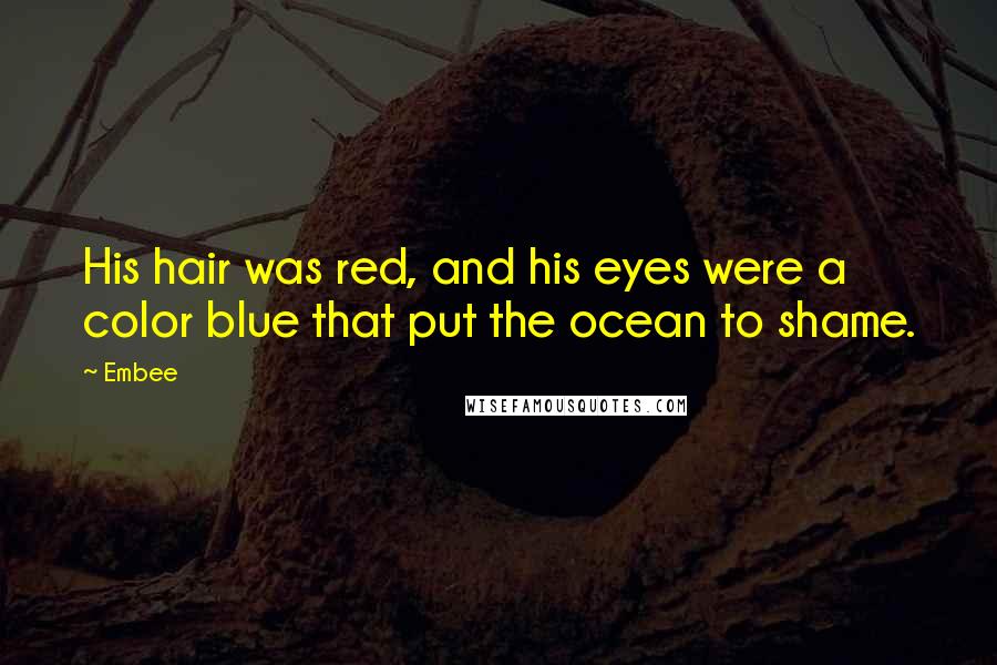 Embee Quotes: His hair was red, and his eyes were a color blue that put the ocean to shame.