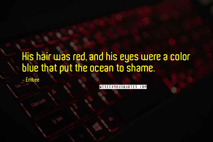 Embee Quotes: His hair was red, and his eyes were a color blue that put the ocean to shame.