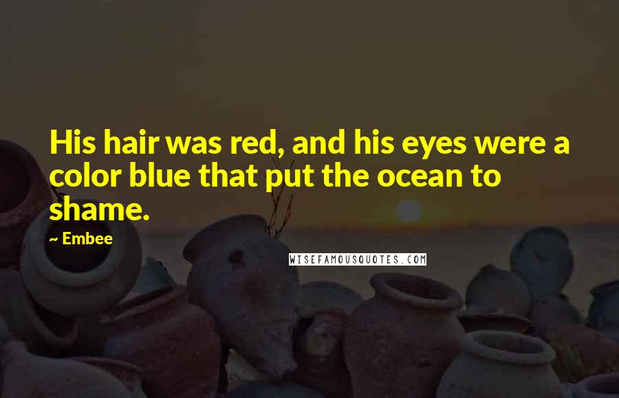 Embee Quotes: His hair was red, and his eyes were a color blue that put the ocean to shame.