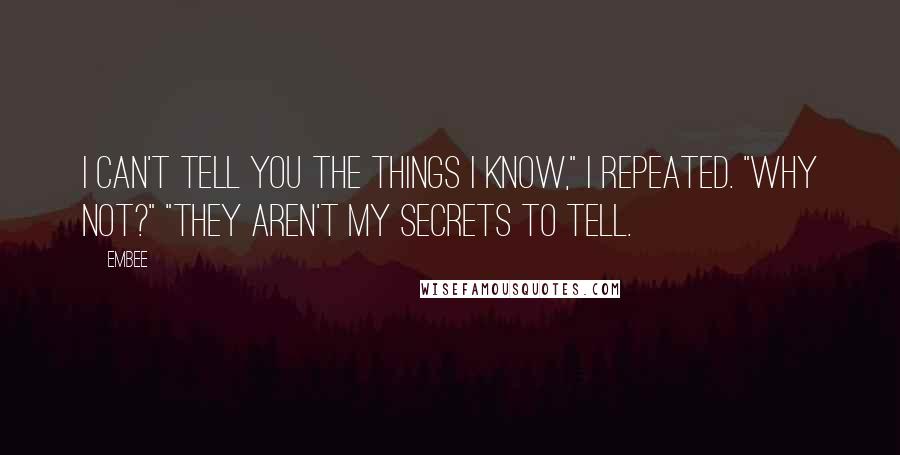 Embee Quotes: I can't tell you the things I know," I repeated. "Why not?" "They aren't my secrets to tell.