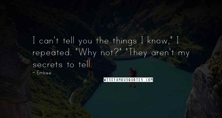 Embee Quotes: I can't tell you the things I know," I repeated. "Why not?" "They aren't my secrets to tell.